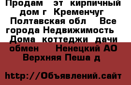 Продам 3-эт. кирпичный дом г. Кременчуг, Полтавская обл. - Все города Недвижимость » Дома, коттеджи, дачи обмен   . Ненецкий АО,Верхняя Пеша д.